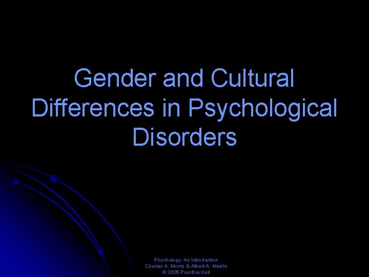 Gender and Cultural Differences in Psychological Disorders Psychology: An Introduction Charles A. Morris &