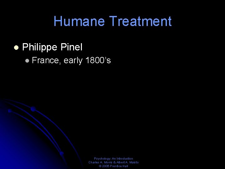 Humane Treatment l Philippe Pinel l France, early 1800’s Psychology: An Introduction Charles A.