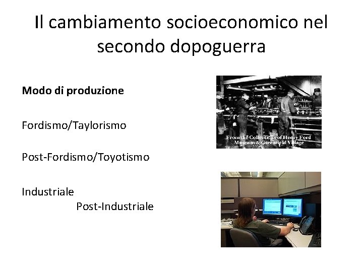 Il cambiamento socioeconomico nel secondo dopoguerra Modo di produzione Fordismo/Taylorismo Post-Fordismo/Toyotismo Industriale Post-Industriale 