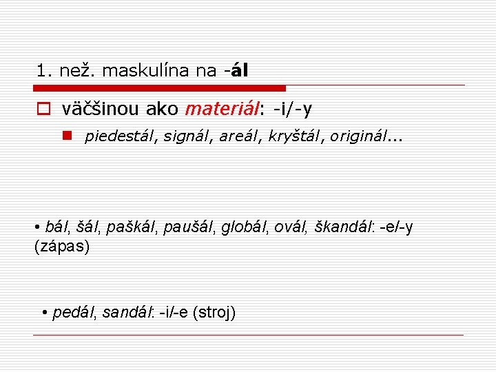 1. než. maskulína na -ál o väčšinou ako materiál: -i/-y n piedestál, signál, areál,