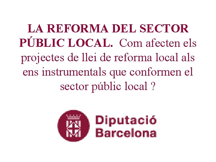 LA REFORMA DEL SECTOR PÚBLIC LOCAL. Com afecten els projectes de llei de reforma