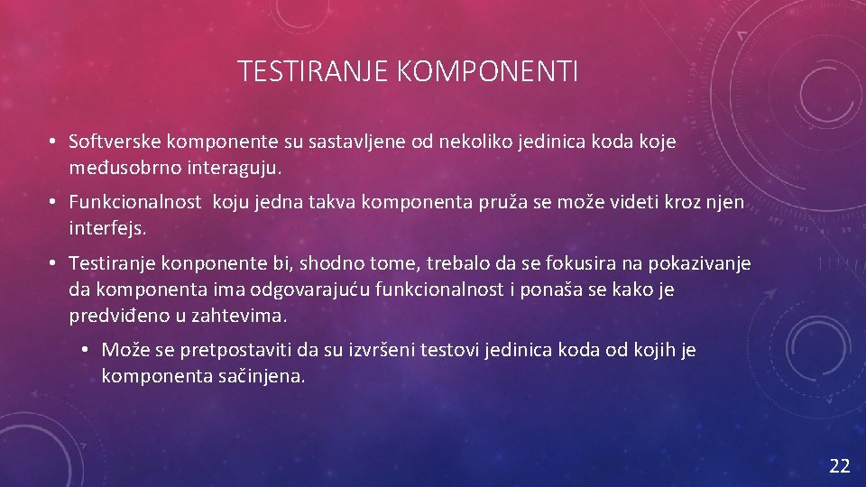 TESTIRANJE KOMPONENTI • Softverske komponente su sastavljene od nekoliko jedinica koda koje međusobrno interaguju.