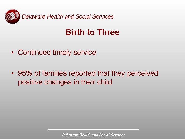 Birth to Three • Continued timely service • 95% of families reported that they