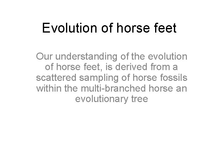 Evolution of horse feet Our understanding of the evolution of horse feet, is derived