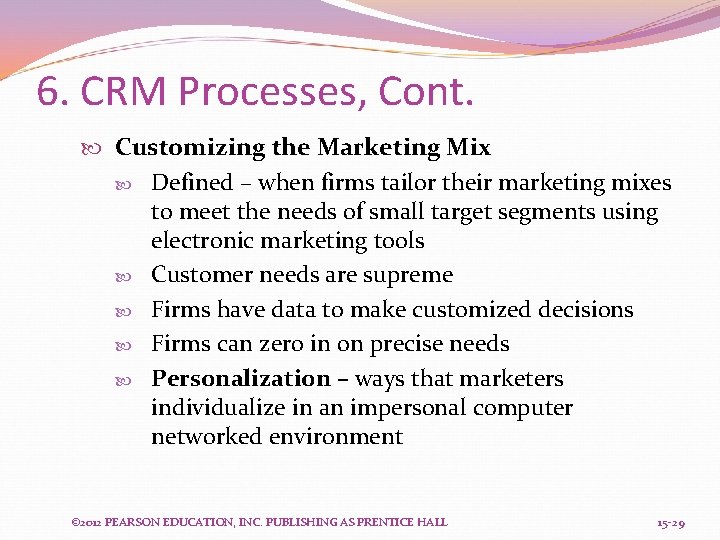 6. CRM Processes, Cont. Customizing the Marketing Mix Defined – when firms tailor their