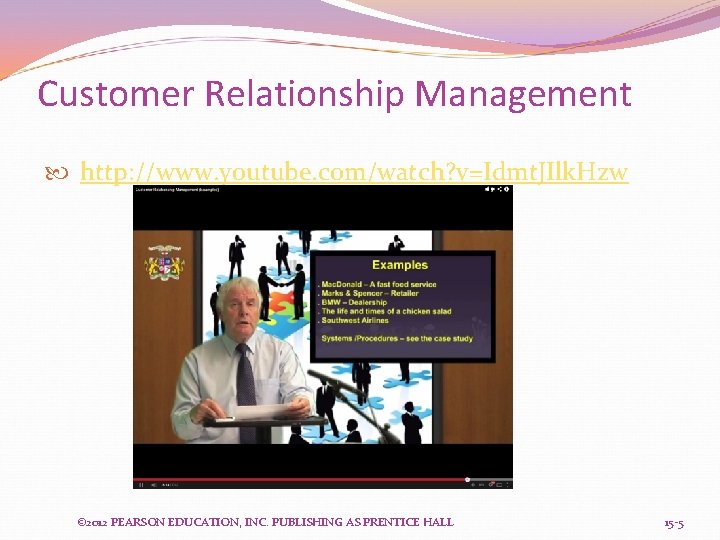 Customer Relationship Management http: //www. youtube. com/watch? v=Idmt. JIlk. Hzw © 2012 PEARSON EDUCATION,