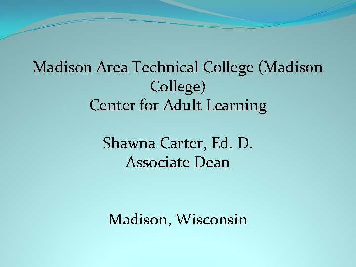 Madison Area Technical College (Madison College) Center for Adult Learning Shawna Carter, Ed. D.