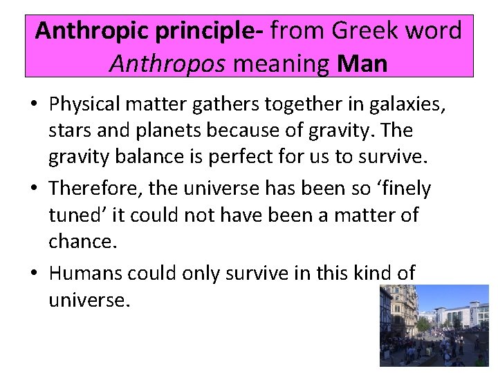 Anthropic principle- from Greek word Anthropos meaning Man • Physical matter gathers together in