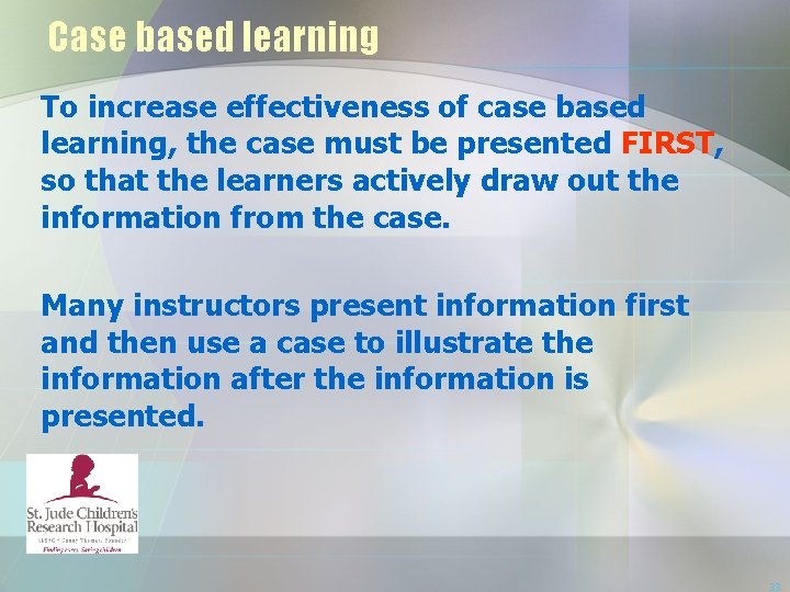 Case based learning To increase effectiveness of case based learning, the case must be