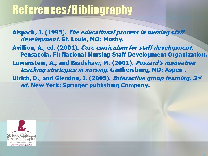 References/Bibliography Alspach, J. (1995). The educational process in nursing staff development. St. Louis, MO: