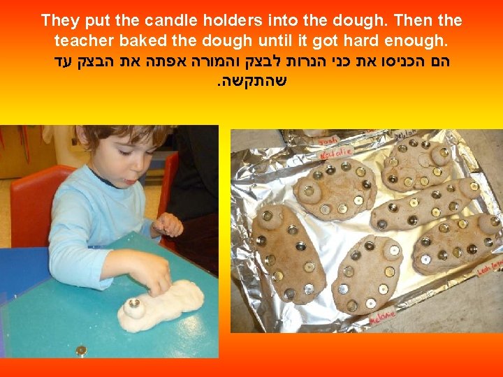 They put the candle holders into the dough. Then the teacher baked the dough