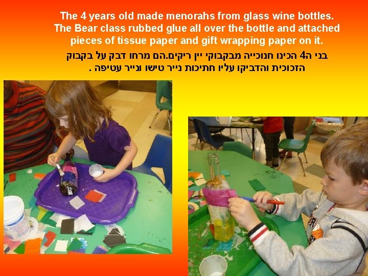 The 4 years old made menorahs from glass wine bottles. The Bear class rubbed
