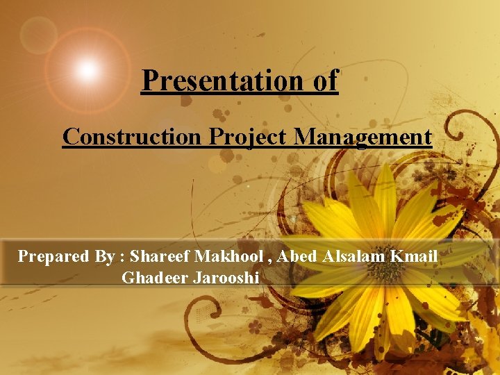 Presentation of Construction Project Management Prepared By : Shareef Makhool , Abed Alsalam Kmail