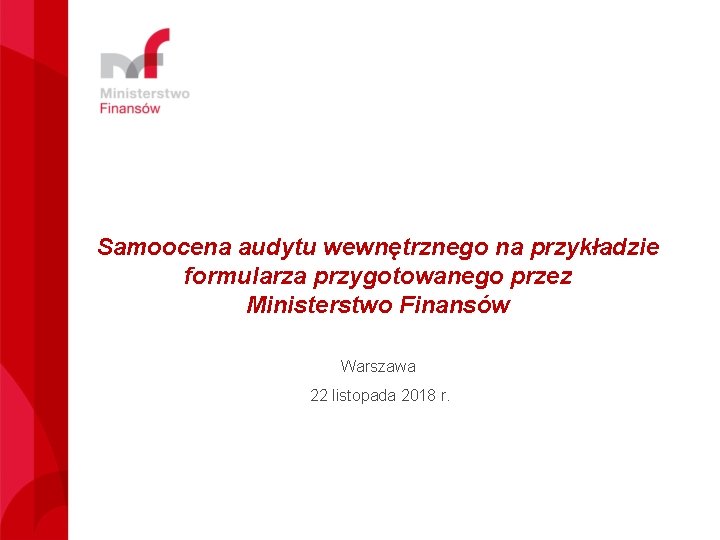 Samoocena audytu wewnętrznego na przykładzie formularza przygotowanego przez Ministerstwo Finansów Warszawa 22 listopada 2018