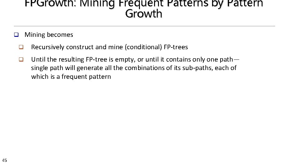 FPGrowth: Mining Frequent Patterns by Pattern Growth q 45 Mining becomes q Recursively construct