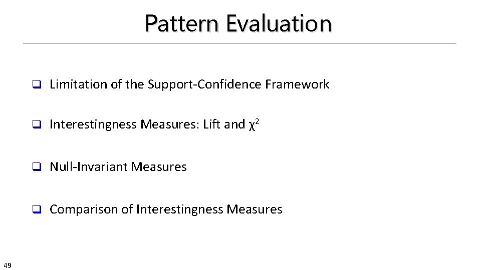 Pattern Evaluation 49 q Limitation of the Support-Confidence Framework q Interestingness Measures: Lift and