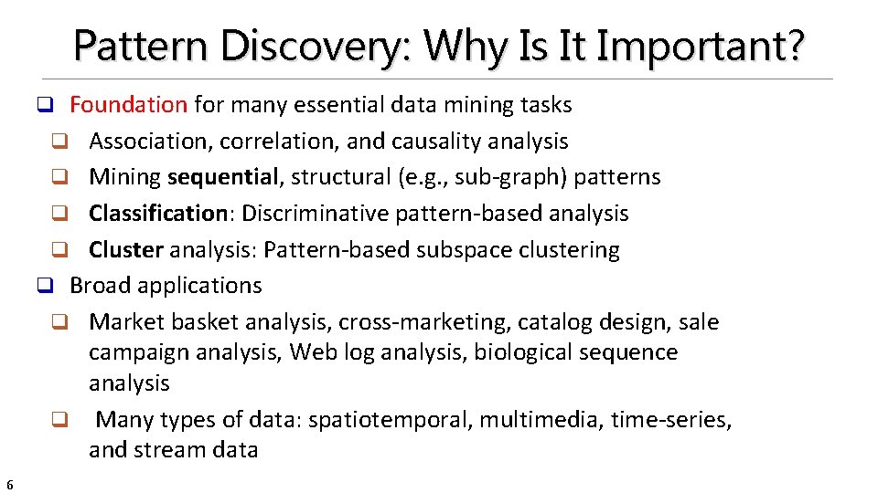 Pattern Discovery: Why Is It Important? Foundation for many essential data mining tasks q