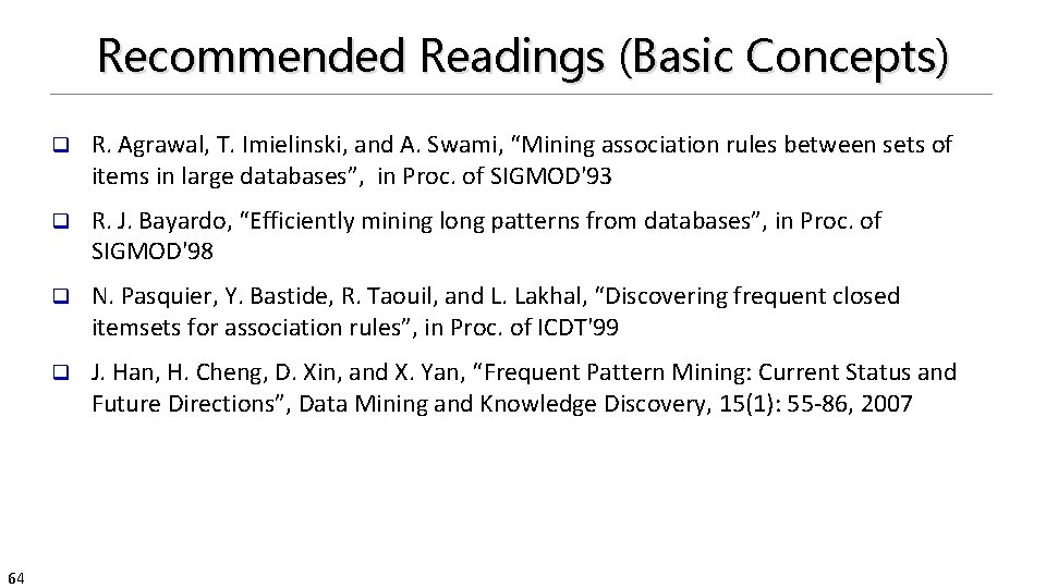 Recommended Readings (Basic Concepts) 64 q R. Agrawal, T. Imielinski, and A. Swami, “Mining