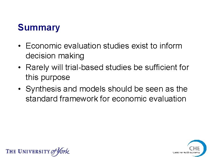 Summary • Economic evaluation studies exist to inform decision making • Rarely will trial-based