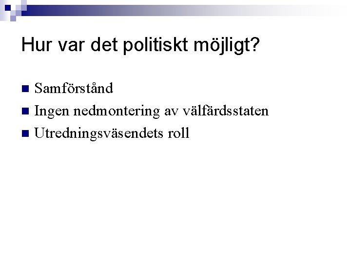 Hur var det politiskt möjligt? Samförstånd n Ingen nedmontering av välfärdsstaten n Utredningsväsendets roll