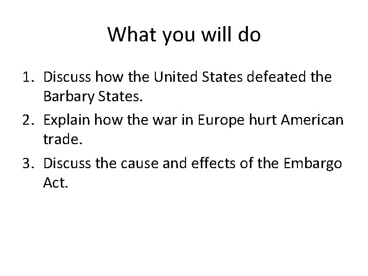 What you will do 1. Discuss how the United States defeated the Barbary States.