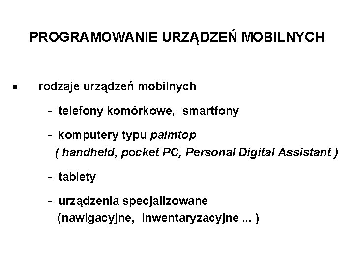 PROGRAMOWANIE URZĄDZEŃ MOBILNYCH rodzaje urządzeń mobilnych - telefony komórkowe, smartfony - komputery typu palmtop