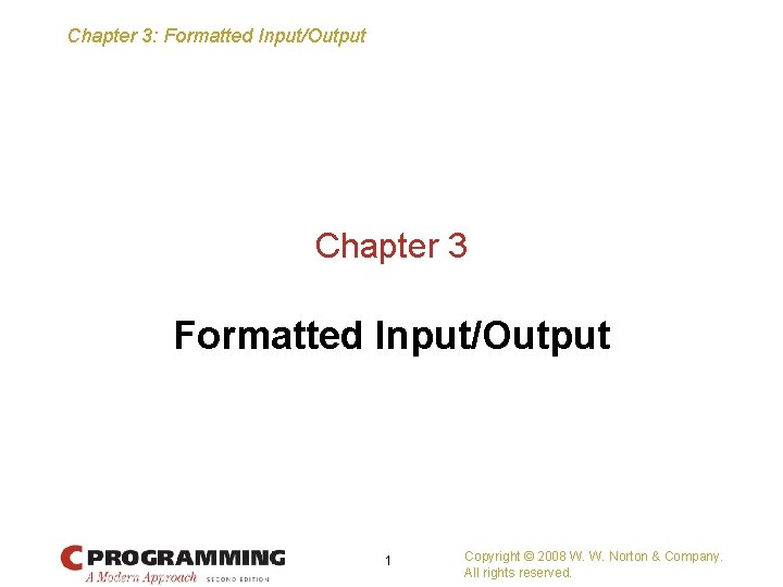 Chapter 3: Formatted Input/Output Chapter 3 Formatted Input/Output 1 Copyright © 2008 W. W.