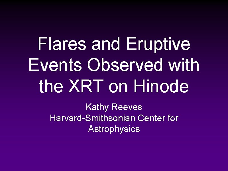Flares and Eruptive Events Observed with the XRT on Hinode Kathy Reeves Harvard-Smithsonian Center