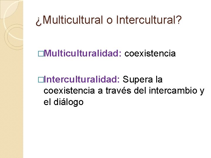 ¿Multicultural o Intercultural? �Multiculturalidad: �Interculturalidad: coexistencia Supera la coexistencia a través del intercambio y
