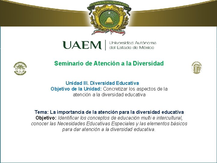 Seminario de Atención a la Diversidad Unidad III. Diversidad Educativa Objetivo de la Unidad: