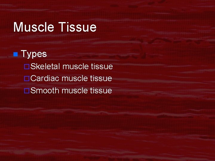 Muscle Tissue n Types ¨ Skeletal muscle tissue ¨ Cardiac muscle tissue ¨ Smooth Muscle Tissue n Types ¨ Skeletal muscle tissue ¨ Cardiac muscle tissue ¨ Smooth