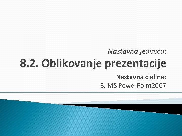 Nastavna jedinica: 8. 2. Oblikovanje prezentacije Nastavna cjelina: 8. MS Power. Point 2007 