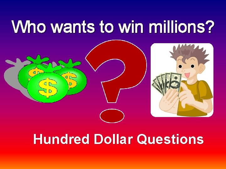 Who wants to win millions? Hundred Dollar Questions 