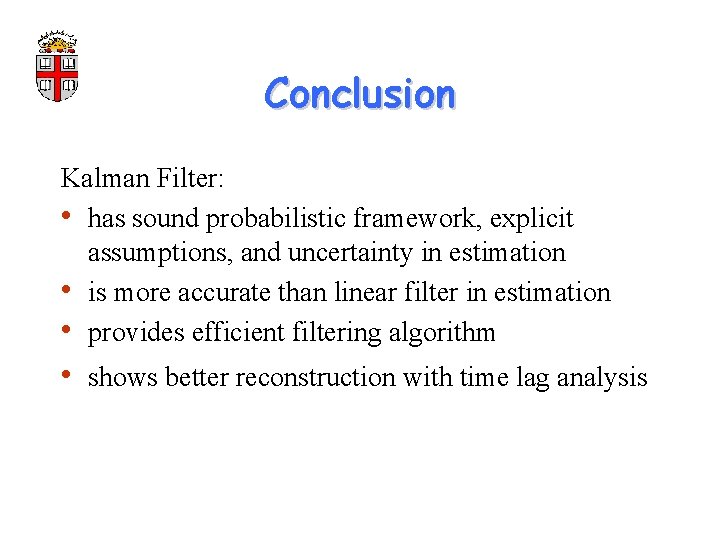 Conclusion Kalman Filter: • has sound probabilistic framework, explicit assumptions, and uncertainty in estimation