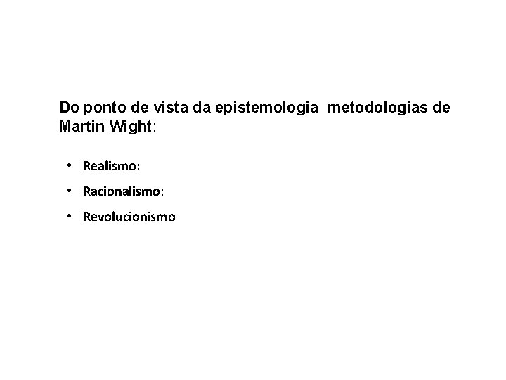 Do ponto de vista da epistemologia metodologias de Martin Wight: • Realismo: • Racionalismo: