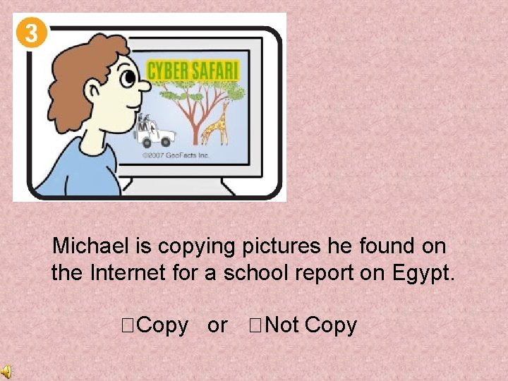 Michael is copying pictures he found on the Internet for a school report on