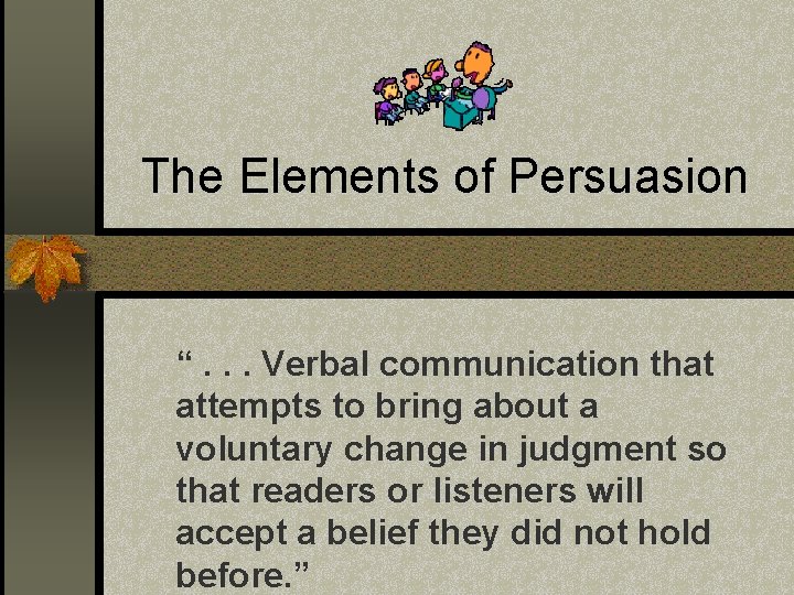 The Elements of Persuasion “. . . Verbal communication that attempts to bring about