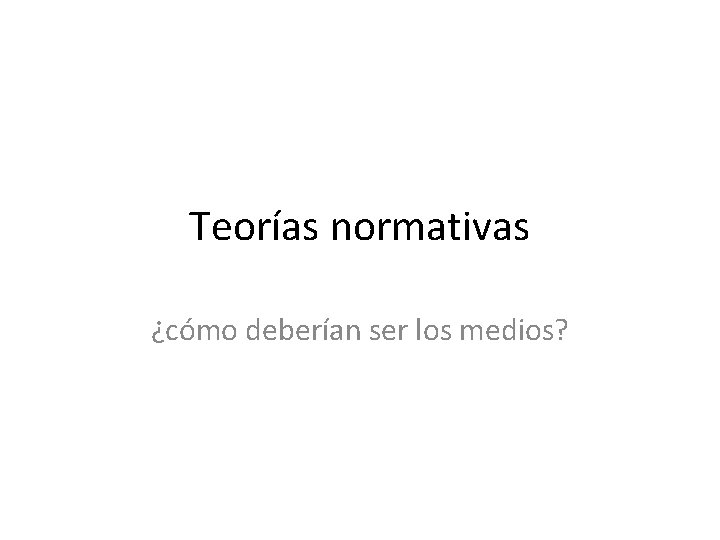 Teorías normativas ¿cómo deberían ser los medios? 