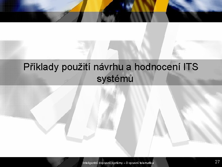 Příklady použití návrhu a hodnocení ITS systémů Inteligentní dopravní systémy – Dopravní telematika 27