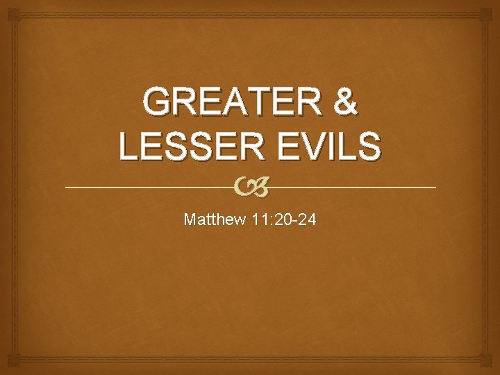 GREATER & LESSER EVILS Matthew 11: 20 -24 