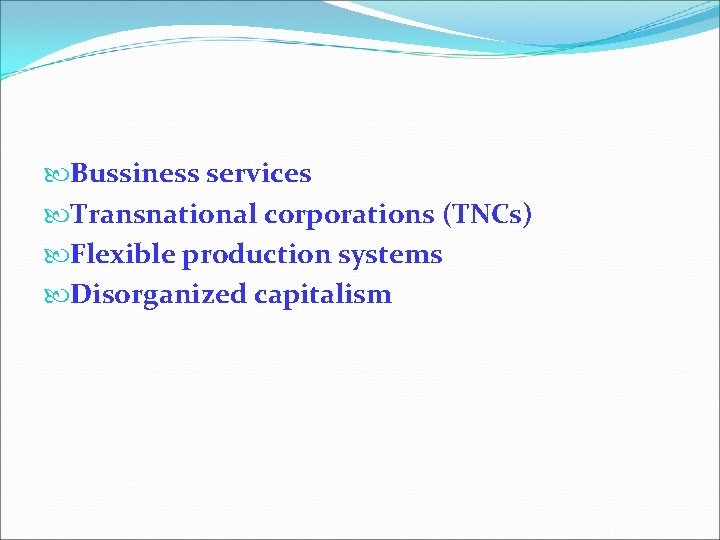  Bussiness services Transnational corporations (TNCs) Flexible production systems Disorganized capitalism 