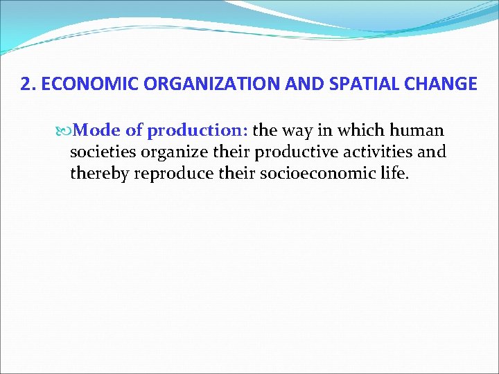 2. ECONOMIC ORGANIZATION AND SPATIAL CHANGE Mode of production: the way in which human