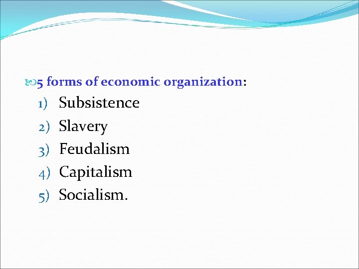  5 forms of economic organization: 1) Subsistence 2) Slavery 3) Feudalism 4) Capitalism