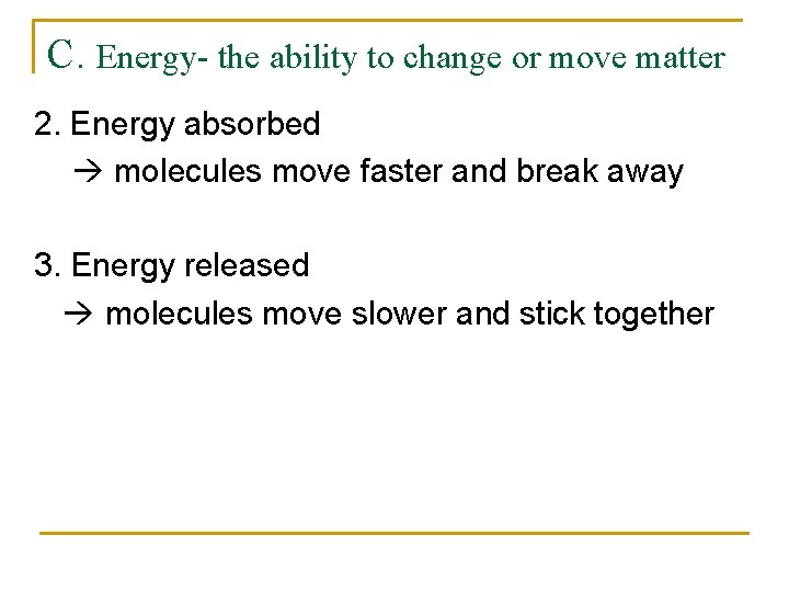 C. Energy- the ability to change or move matter 2. Energy absorbed molecules move