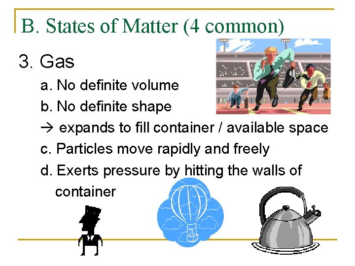 B. States of Matter (4 common) 3. Gas a. No definite volume b. No