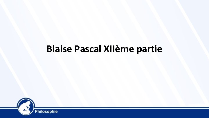 Blaise Pascal XIIème partie 