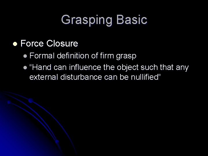 Grasping Basic l Force Closure l Formal definition of firm grasp l “Hand can