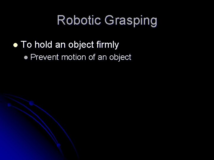 Robotic Grasping l To hold an object firmly l Prevent motion of an object