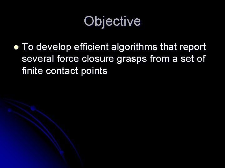 Objective l To develop efficient algorithms that report several force closure grasps from a