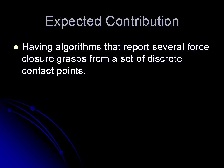 Expected Contribution l Having algorithms that report several force closure grasps from a set